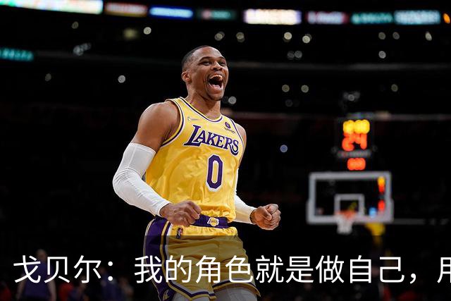戈贝尔：我的角色就是做自己，用我的方式统治进攻